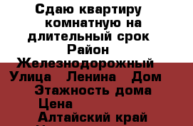 Сдаю квартиру 1 комнатную на длительный срок › Район ­ Железнодорожный  › Улица ­ Ленина › Дом ­ 112 › Этажность дома ­ 5 › Цена ­ 13000-14000 - Алтайский край Недвижимость » Квартиры аренда   . Алтайский край